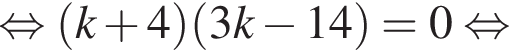  рав­но­силь­но левая круг­лая скоб­ка k плюс 4 пра­вая круг­лая скоб­ка левая круг­лая скоб­ка 3k минус 14 пра­вая круг­лая скоб­ка =0 рав­но­силь­но 