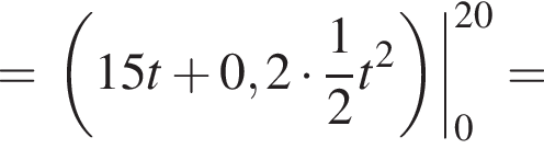 = левая круглая скобка 15t плюс 0,2 умножить на дробь: числитель: 1, знаменатель: 2 конец дроби t в квадрате правая круглая скобка |_0 в степени левая круглая скобка 20 правая круглая скобка =