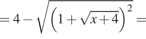 = 4 минус корень из: начало аргумента: левая круглая скобка 1 плюс корень из: начало аргумента: x плюс 4 конец аргумента правая круглая скобка в квадрате конец аргумента =