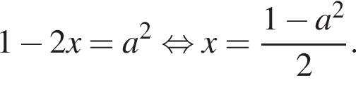 1 минус 2x=a в квад­ра­те рав­но­силь­но x= дробь: чис­ли­тель: 1 минус a в квад­ра­те , зна­ме­на­тель: 2 конец дроби . 