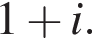 1 плюс i.